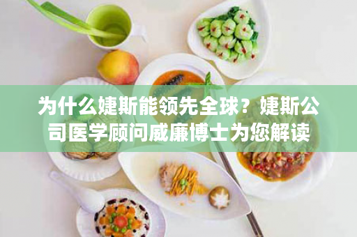 为什么婕斯能领先全球？婕斯公司医学顾问威廉博士为您解读