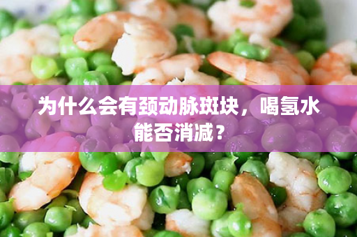 为什么会有颈动脉斑块，喝氢水能否消减？