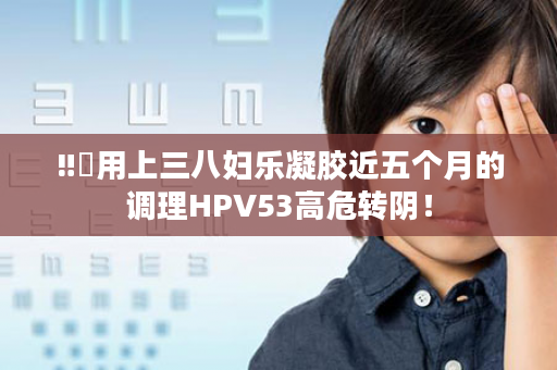 ‼️用上三八妇乐凝胶近五个月的调理HPV53高危转阴！