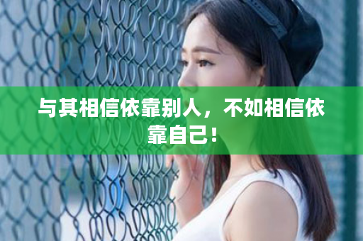 与其相信依靠别人，不如相信依靠自己！