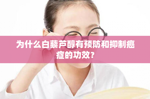 为什么白藜芦醇有预防和抑制癌症的功效？