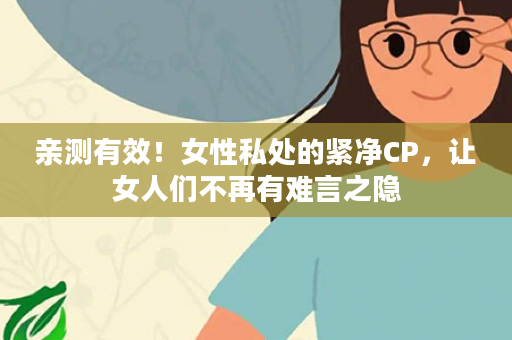 亲测有效！女性私处的紧净CP，让女人们不再有难言之隐
