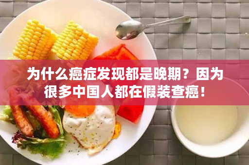 为什么癌症发现都是晚期？因为很多中国人都在假装查癌！