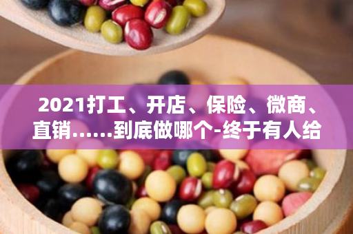 2021打工、开店、保险、微商、直销……到底做哪个-终于有人给出了答案！