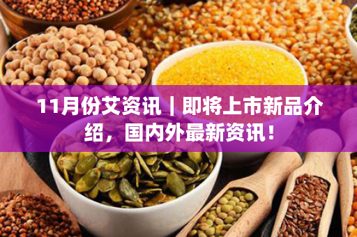 11月份艾资讯｜即将上市新品介绍，国内外最新资讯！