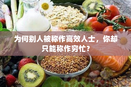为何别人被称作高效人士，你却只能称作穷忙？