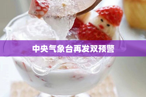 中央气象台再发双预警