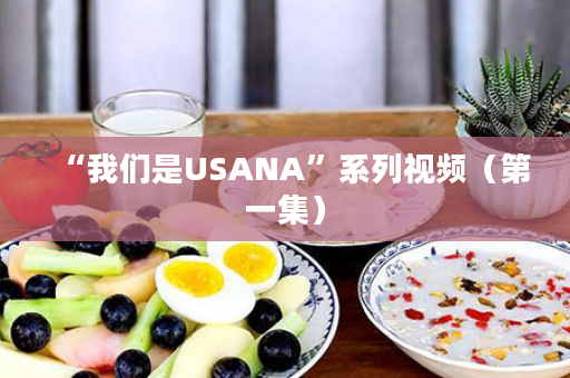 “我们是USANA”系列视频（第一集）