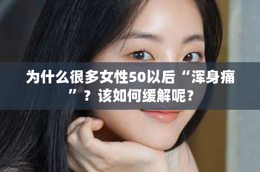为什么很多女性50以后“浑身痛”？该如何缓解呢？