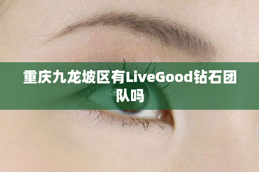 重庆九龙坡区有LiveGood钻石团队吗