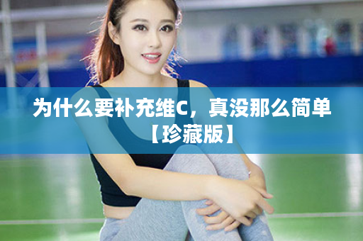 为什么要补充维C，真没那么简单【珍藏版】