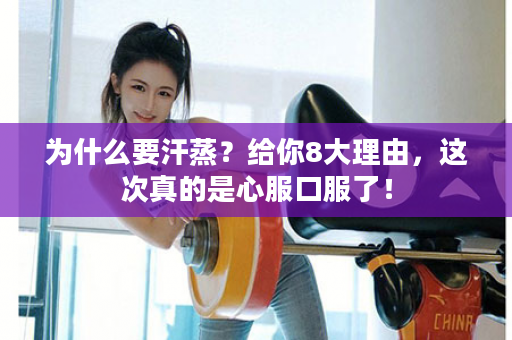 为什么要汗蒸？给你8大理由，这次真的是心服口服了！