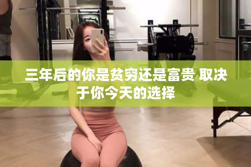 三年后的你是贫穷还是富贵 取决于你今天的选择