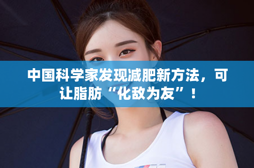 中国科学家发现减肥新方法，可让脂肪“化敌为友”！