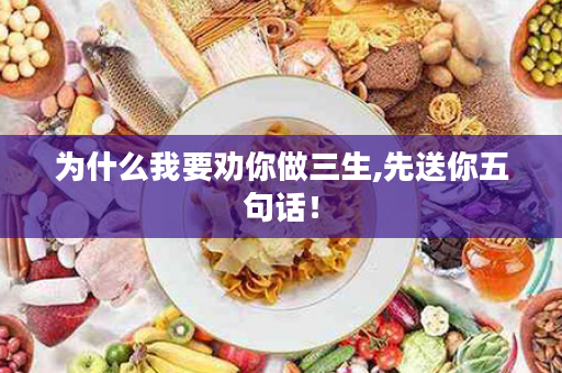 为什么我要劝你做三生,先送你五句话！