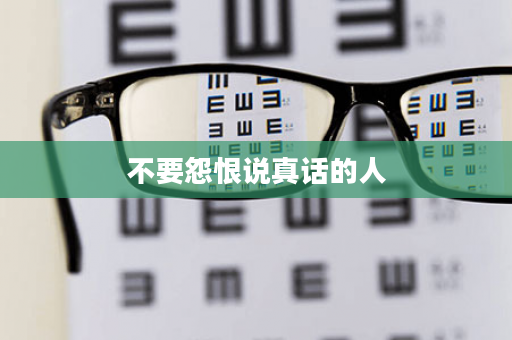 不要怨恨说真话的人