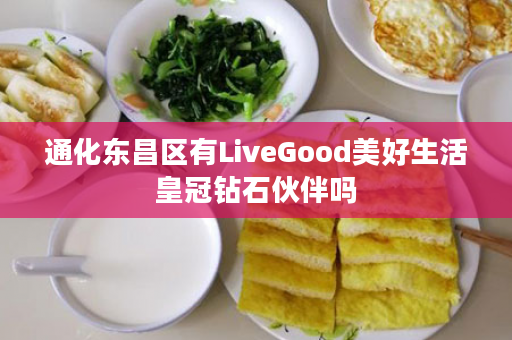 通化东昌区有LiveGood美好生活皇冠钻石伙伴吗