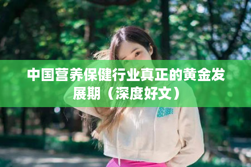 中国营养保健行业真正的黄金发展期（深度好文）
