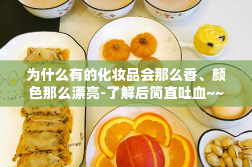 为什么有的化妆品会那么香、颜色那么漂亮-了解后简直吐血~~