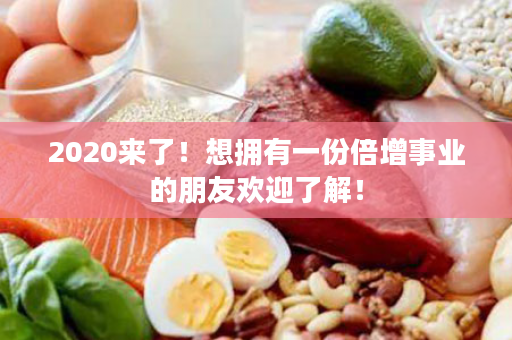 2020来了！想拥有一份倍增事业的朋友欢迎了解！
