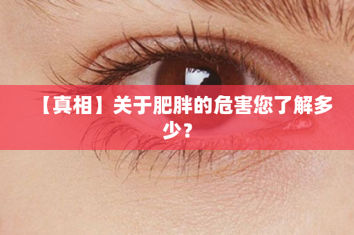 【真相】关于肥胖的危害您了解多少？