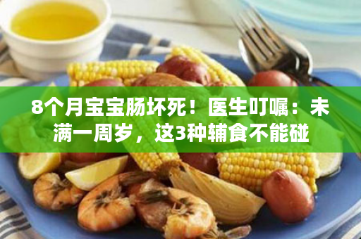 8个月宝宝肠坏死！医生叮嘱：未满一周岁，这3种辅食不能碰