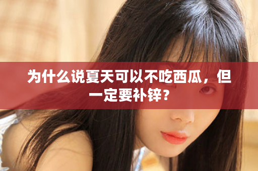 为什么说夏天可以不吃西瓜，但一定要补锌？