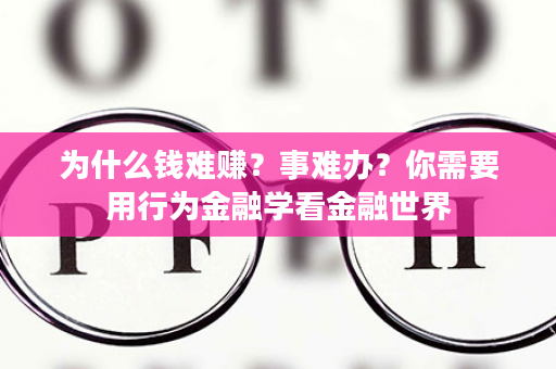 为什么钱难赚？事难办？你需要用行为金融学看金融世界