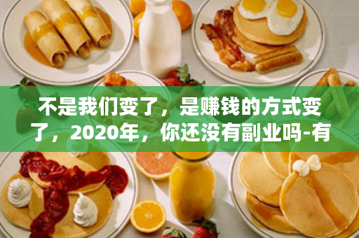 不是我们变了，是赚钱的方式变了，2020年，你还没有副业吗-有享云商，顺应时代新潮流!