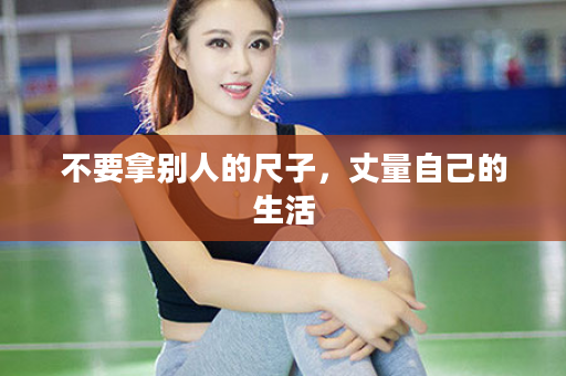 不要拿别人的尺子，丈量自己的生活
