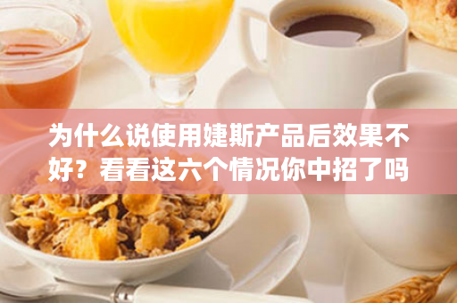 为什么说使用婕斯产品后效果不好？看看这六个情况你中招了吗