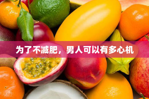 为了不减肥，男人可以有多心机