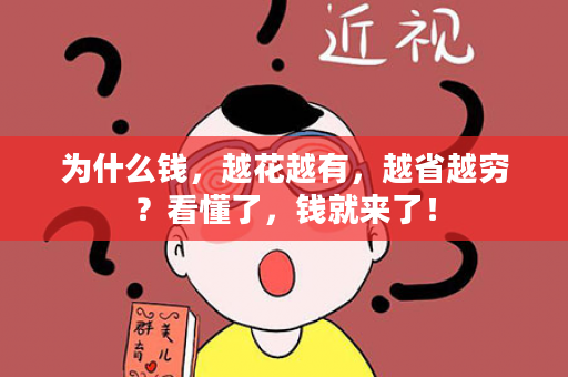 为什么钱，越花越有，越省越穷？看懂了，钱就来了！