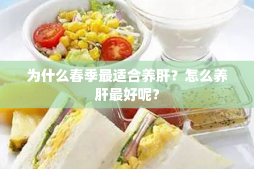 为什么春季最适合养肝？怎么养肝最好呢？
