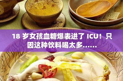 18 岁女孩血糖爆表进了 ICU！只因这种饮料喝太多……