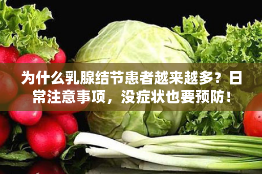 为什么乳腺结节患者越来越多？日常注意事项，没症状也要预防！
