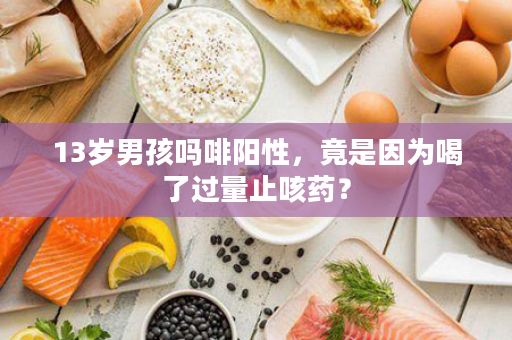 13岁男孩吗啡阳性，竟是因为喝了过量止咳药？
