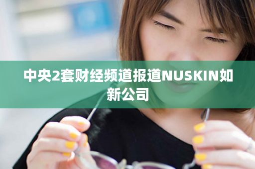 中央2套财经频道报道NUSKIN如新公司