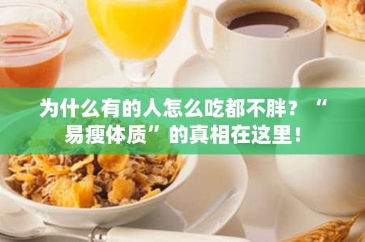 为什么有的人怎么吃都不胖？“易瘦体质”的真相在这里！