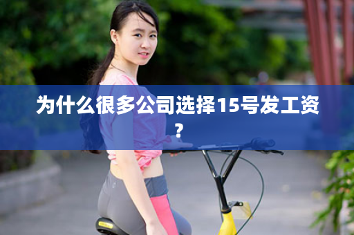 为什么很多公司选择15号发工资？