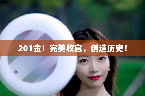 201金！完美收官，创造历史！