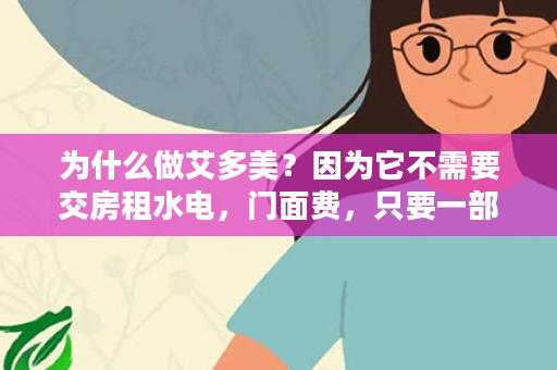 为什么做艾多美？因为它不需要交房租水电，门面费，只要一部手机就可以运营全球市场！