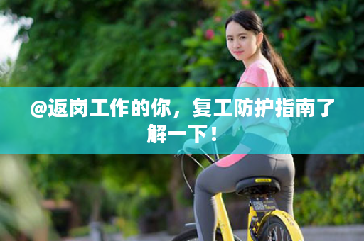 @返岗工作的你，复工防护指南了解一下！