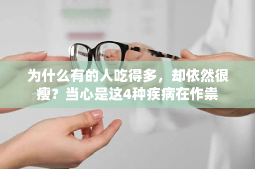 为什么有的人吃得多，却依然很瘦？当心是这4种疾病在作祟