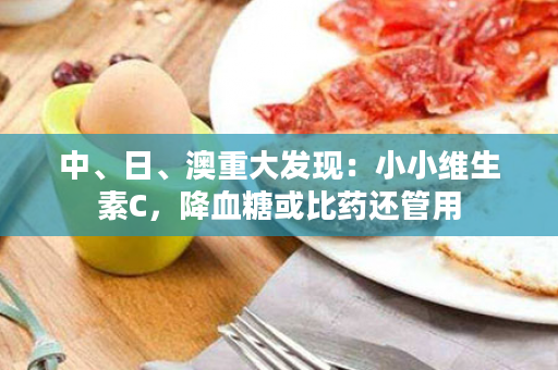 中、日、澳重大发现：小小维生素C，降血糖或比药还管用