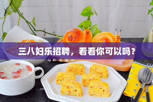 三八妇乐招聘，看看你可以吗？