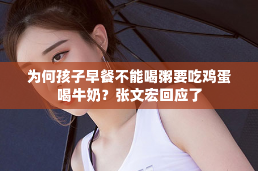 为何孩子早餐不能喝粥要吃鸡蛋喝牛奶？张文宏回应了