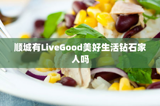 顺城有LiveGood美好生活钻石家人吗