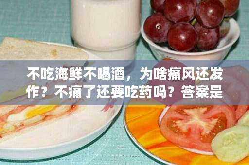 不吃海鲜不喝酒，为啥痛风还发作？不痛了还要吃药吗？答案是......