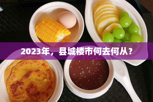 2023年，县城楼市何去何从？